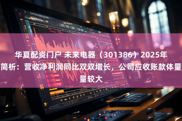 华夏配资门户 未来电器（301386）2025年中报简析：营收净利润同比双双增长，公司应收账款体量较大