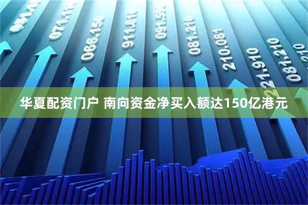 华夏配资门户 南向资金净买入额达150亿港元