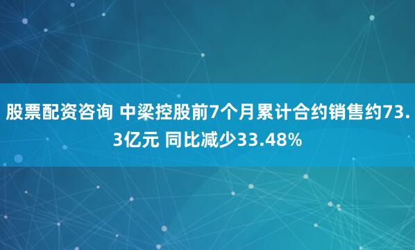 股票配资咨询 中梁控股前7个月累计合约销售约73.3亿元 同比减少33.48%