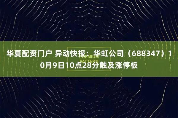 华夏配资门户 异动快报：华虹公司（688347）10月9日10点28分触及涨停板